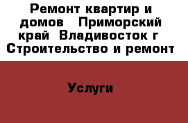 Ремонт квартир и домов - Приморский край, Владивосток г. Строительство и ремонт » Услуги   . Приморский край